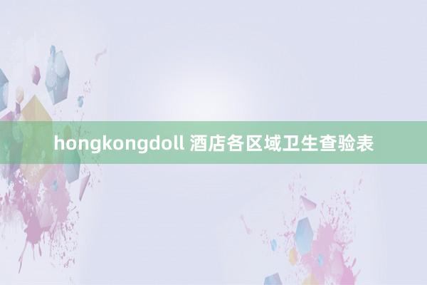 hongkongdoll 酒店各区域卫生查验表