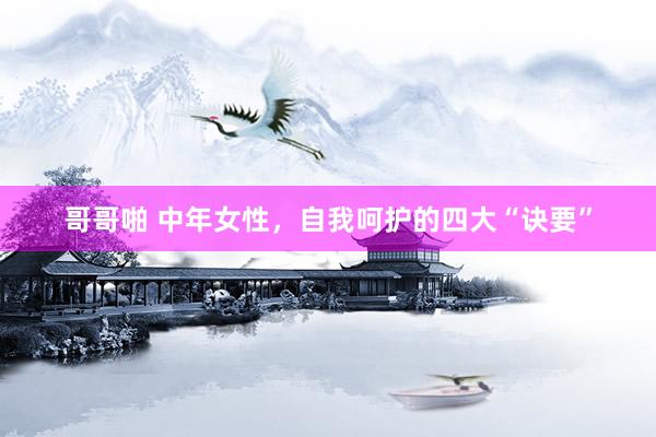 哥哥啪 中年女性，自我呵护的四大“诀要”