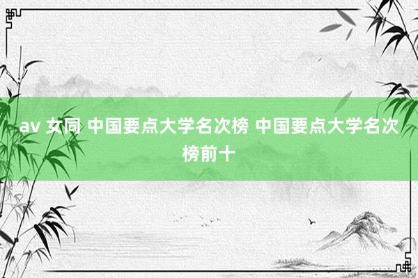 av 女同 中国要点大学名次榜 中国要点大学名次榜前十