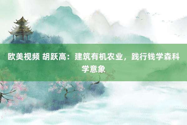 欧美视频 胡跃高：建筑有机农业，践行钱学森科学意象