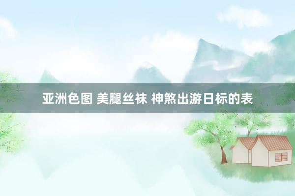 亚洲色图 美腿丝袜 神煞出游日标的表