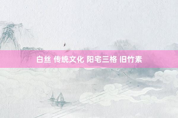 白丝 传统文化 阳宅三格 旧竹素