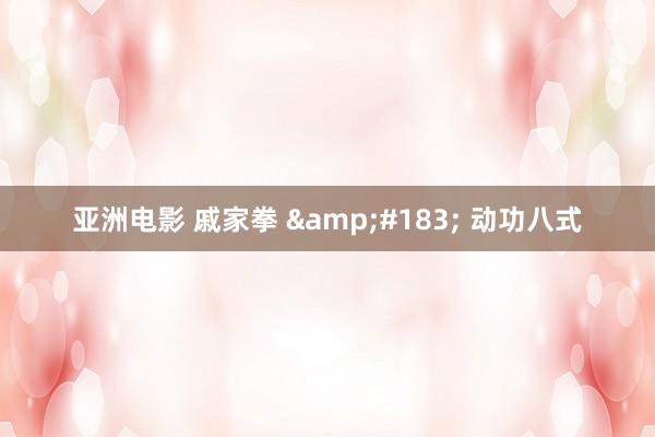 亚洲电影 戚家拳 &#183; 动功八式