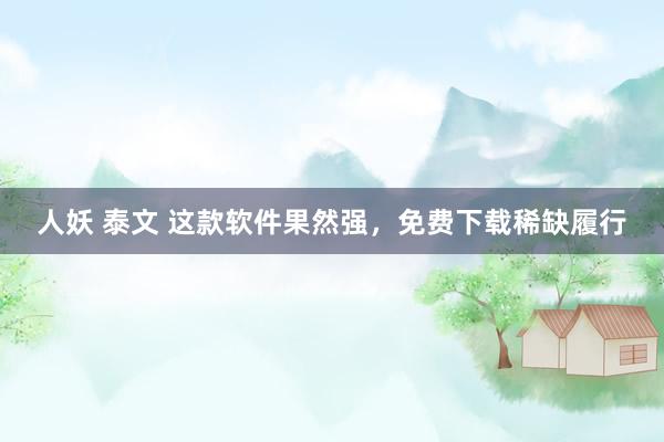 人妖 泰文 这款软件果然强，免费下载稀缺履行