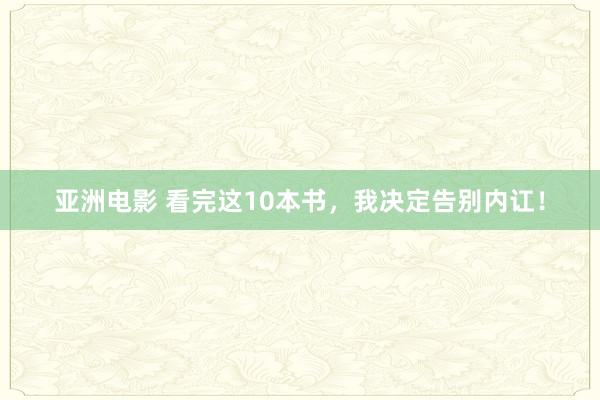 亚洲电影 看完这10本书，我决定告别内讧！