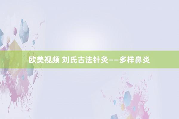 欧美视频 刘氏古法针灸——多样鼻炎