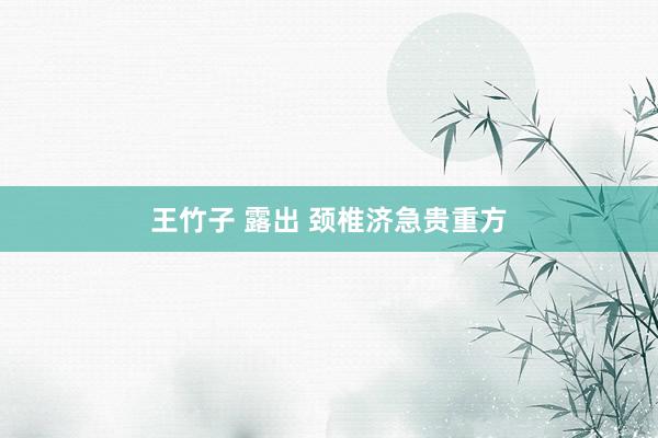 王竹子 露出 颈椎济急贵重方