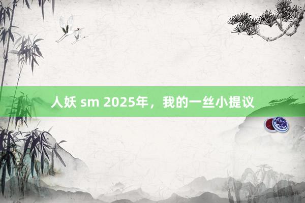 人妖 sm 2025年，我的一丝小提议