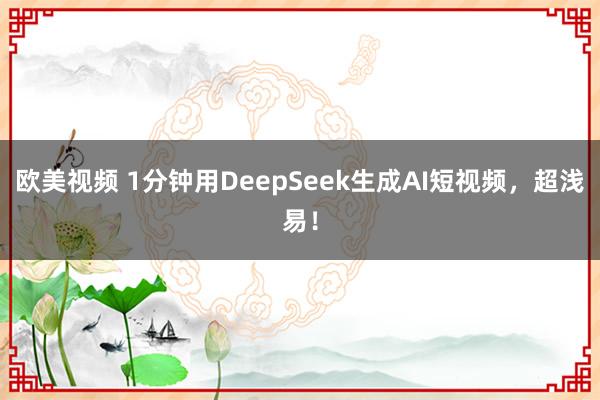 欧美视频 1分钟用DeepSeek生成AI短视频，超浅易！
