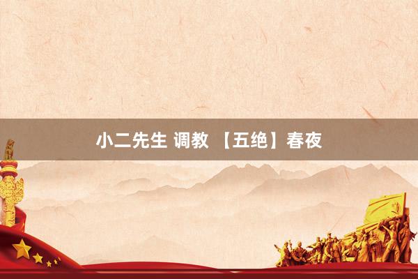 小二先生 调教 【五绝】春夜