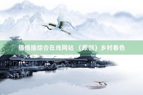 插插插综合在线网站 （原创）乡村春色