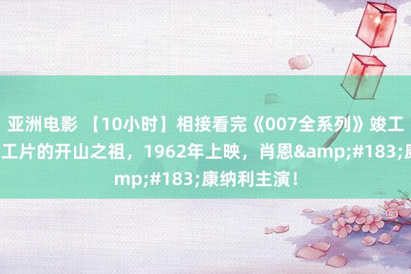 亚洲电影 【10小时】相接看完《007全系列》竣工版，这是特工片的开山之祖，1962年上映，<a href=